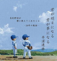 君が明日になる 君が夢になる 高校野球が僕に教えてくれたこと -28年の軌跡ー