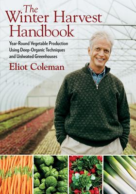 The Winter Harvest Handbook: Year Round Vegetable Production Using Deep-Organic Techniques and Unhea