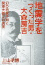 地震学をつくった男 大森房吉 幻の地震予知と関東大震災の真実 上山明博