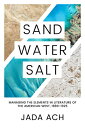 Sand, Water, Salt: Managing the Elements in Literature of the American West, 1880-1925 SAND WATER SALT （Desert Humanities） Jada Ach