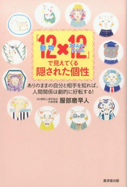 「12動物×12エネルギーサイクル」で見えてくる隠された個性 ありのままの自分と相手を知れば、人間関係は劇的に好 [ 服部磨早人 ]