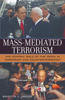 Mass-Mediated Terrorism: The Central Role of the Media in Terrorism and Counterterrorism MASS-MEDIATED TERRORISM [ Brigitte L. Nacos ]