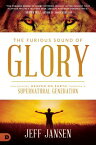 The Furious Sound of Glory: Unleashing Heaven on Earth Through a Supernatural Generation FURIOUS SOUND OF GLORY [ Jeff Jansen ]