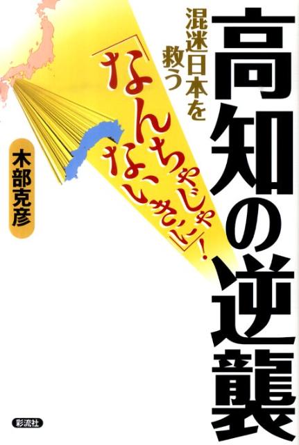 高知の逆襲 混迷日本を救う なんちゃじゃないきに [ 木部克彦 ]