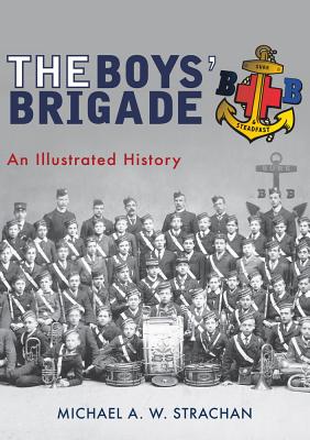 The Boys' Brigade: An Illustrated History BOYS BRIGADE 
