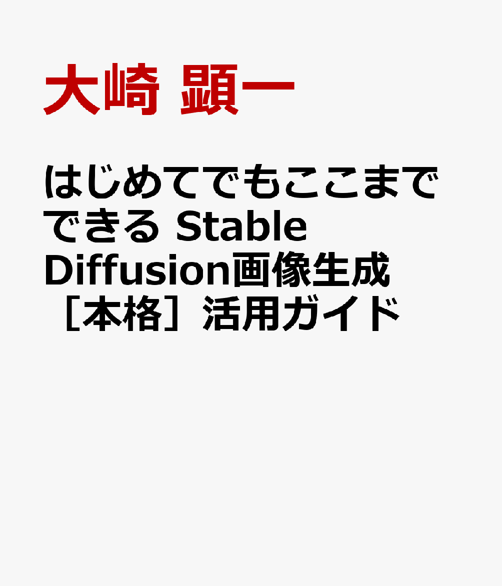 はじめてでもここまでできる Stable Diffusion画像生成［本格］活用ガイド [ 大崎 顕一 ]