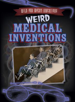 Weird Medical Inventions WEIRD MEDICAL INVENTIONS （Wild and Wacky Inventions） 
