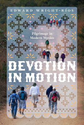 Devotion in Motion: Pilgrimage in Modern Mexico DEVOTION IN MOTION [ Edward Wright-Ros ]