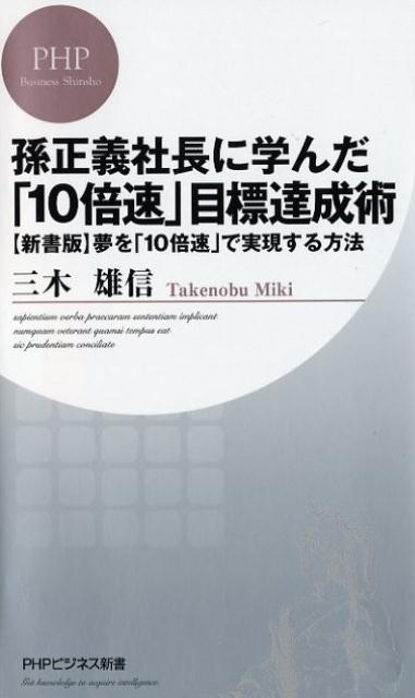 孫正義社長に学んだ「10倍速」目標達成術 〈新書版〉夢を「10倍速」で実現する方法 （PHPビジネス新書） [ 三木雄信 ]