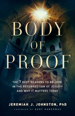 Body of Proof: The 7 Best Reasons to Believe in the Resurrection of Jesus--And Why It Matters Today BODY OF PROOF [ Jeremiah J. Johnston ]
