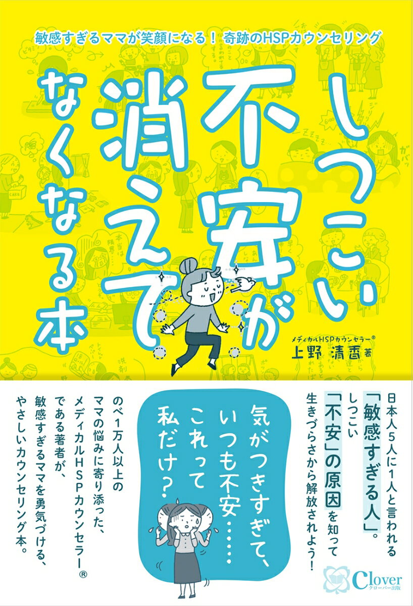 しつこい不安が消えてなくなる本 敏感すぎるママが笑顔になる！ 奇跡のHSPカウンセリング [ 上野清香 ]