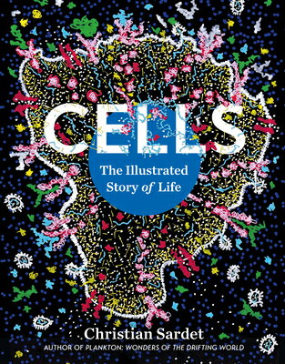Cells: The Illustrated Story of Life CELLS [ Christian Sardet ]