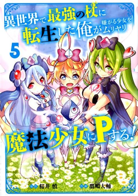 異世界で最強の杖に転生した俺が嫌がる少女をムリヤリ魔法少女にPする！（5）