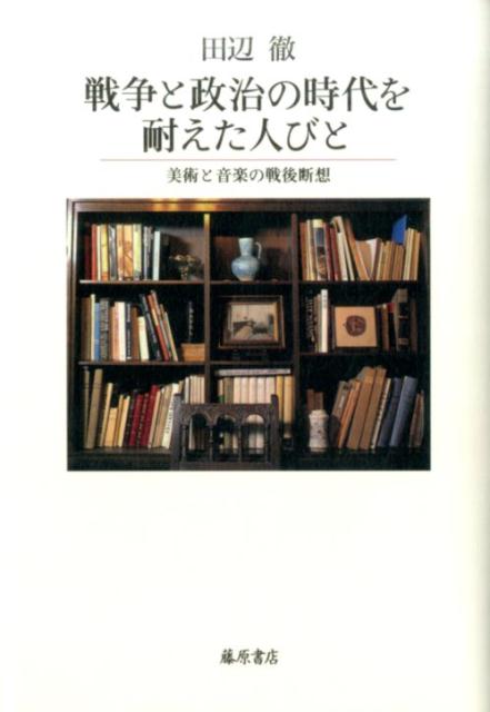 戦争と政治の時代を耐えた人びと 美術と音楽の戦後断想 [ 田辺 徹 ]