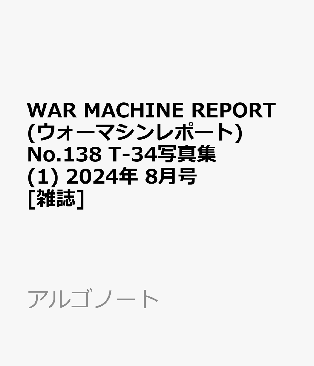 WAR MACHINE REPORT(ウォーマシンレポート)No.138 T-34写真集(1) 2024年 8月号 [雑誌]