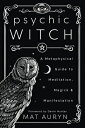 Psychic Witch: A Metaphysical Guide to Meditation, Magick Manifestation PSYCHIC WITCH （Mat Auryn 039 s Psychic Witch） Mat Auryn