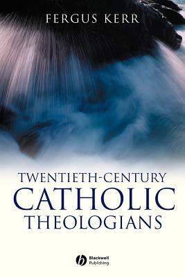 Twentieth-Century Catholic Theologians 20TH-CENTURY CATH THEOLOGIANS [ Fergus Kerr ]