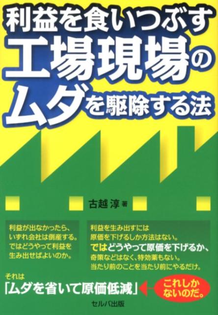 利益を食いつぶす工場現場のムダを駆除する法 [ 古越淳 ]