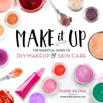 Make It Up: The Essential Guide to DIY Makeup and Skin Care MAKE IT UP Marie Rayma