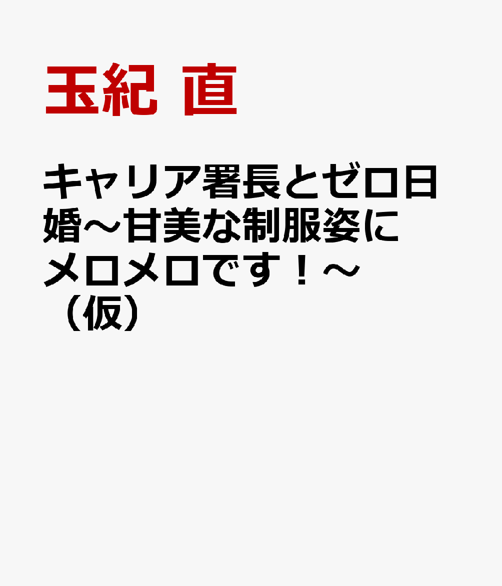 キャリア署長とゼロ日婚〜甘美な制服姿にメロメロです！〜（仮）