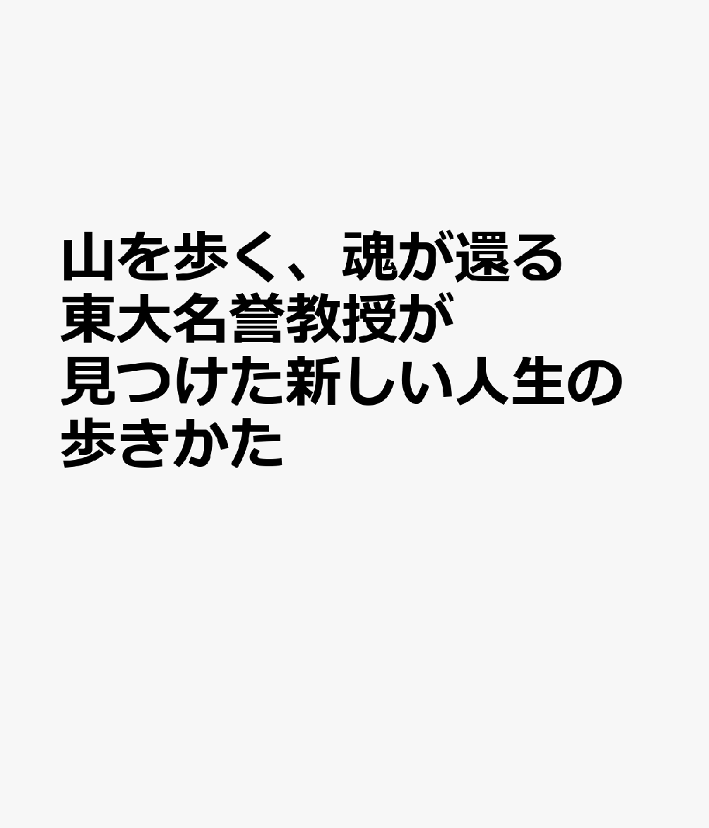 山を歩く、魂が還る 東大名誉教授が見つけた新しい人生の歩きかた