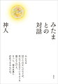 「大日月地神示」を降ろした日本のシャーマンが、すでに肉体を離れた様々な時代の「みたまとの対話」２６話と、二〇一八年に急逝した「亡き母との対話」２２話を収録。