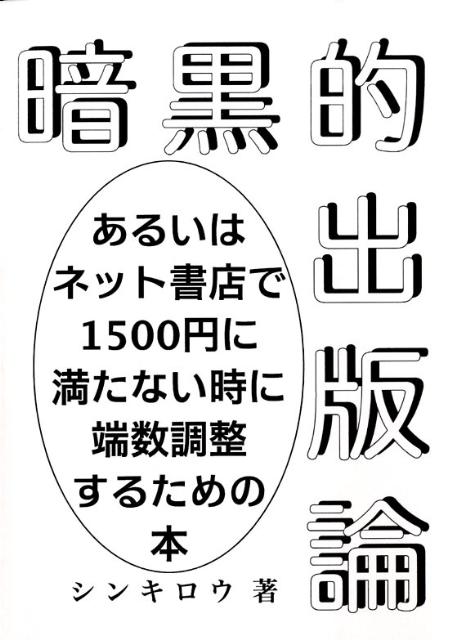 暗黒的出版論 あるいはネット書店で1500円に満たない時に端数調整するための本 [ シンキロウ ]