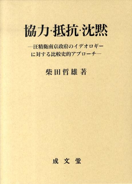 協力・抵抗・沈黙 汪精衛南京政府のイデオロギーに対する比較史的アプロ [ 柴田哲雄 ]