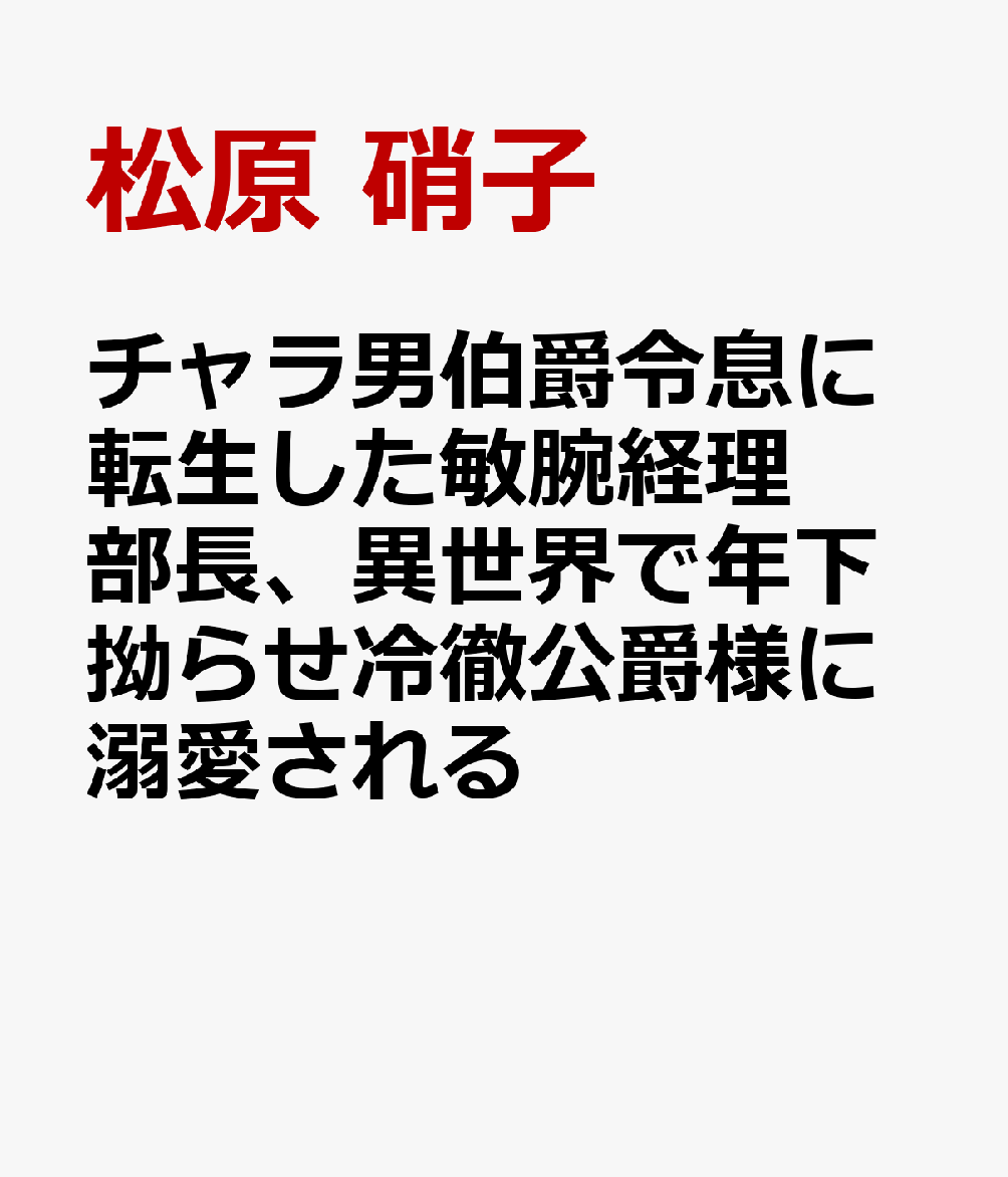 チャラ男伯爵令息に転生した敏腕経理部長、異世界で年下拗らせ冷徹公爵様に溺愛される