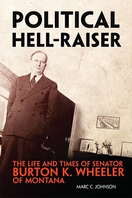 Political Hell-Raiser: The Life and Times of Senator Burton K. Wheeler of Montana POLITICAL HELL-RAISER 