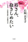 裕さん、抱きしめたい [ 石原　まき子 ]