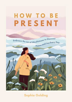 How to Be Present: Embrace the Art of Mindfulness to Discover Peace and Joy Ever...