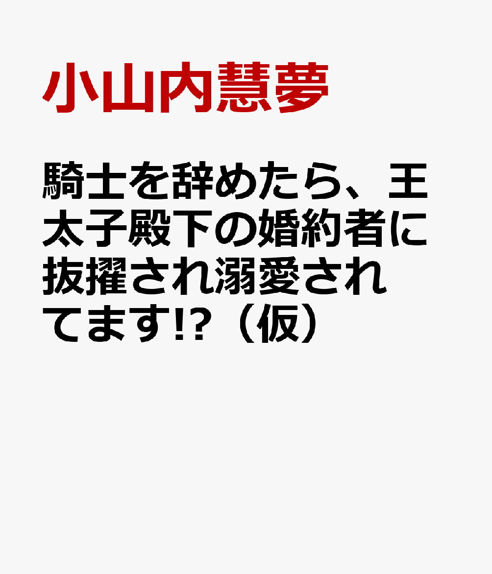 騎士を辞めたら、王太子殿下の婚約者に抜擢され溺愛されてます!?（仮）