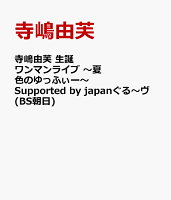 寺嶋由芙 生誕ワンマンライブ 〜夏色のゆっふぃー〜 Supported by japanぐる〜ヴ(BS朝日)