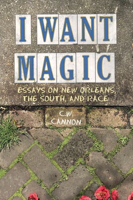 I Want Magic: Essays on New Orleans, the South, and Race I WANT MAGIC [ C. W. Cannon ]