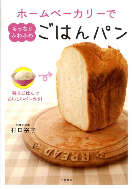 ホームベーカリーでもっちりふわふわごはんパン 残りごはんでおいしいパン作り！ [ 村田裕子 ]