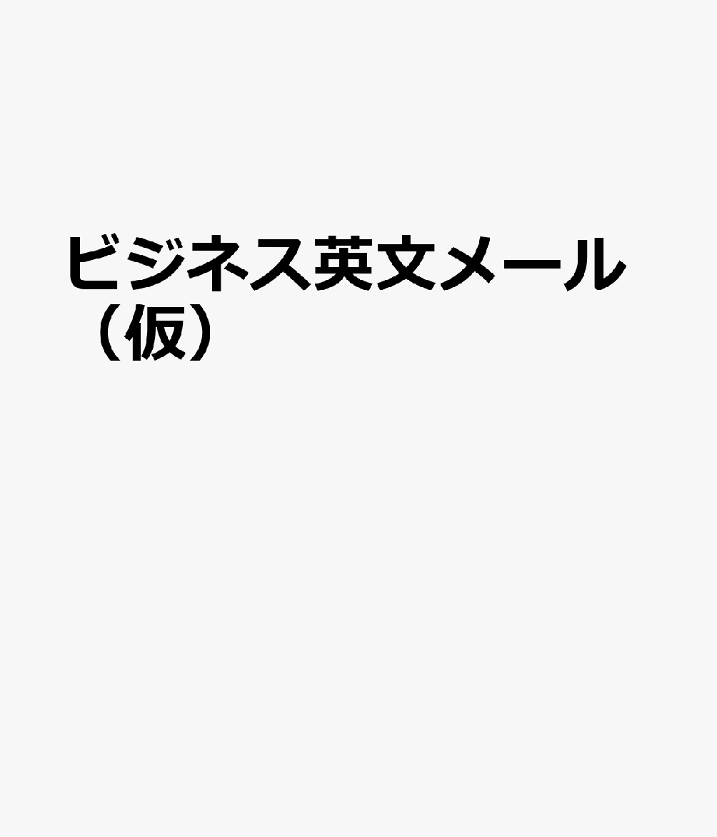 感情・態度が必ず伝わる 英文ビジネスメール戦術事典