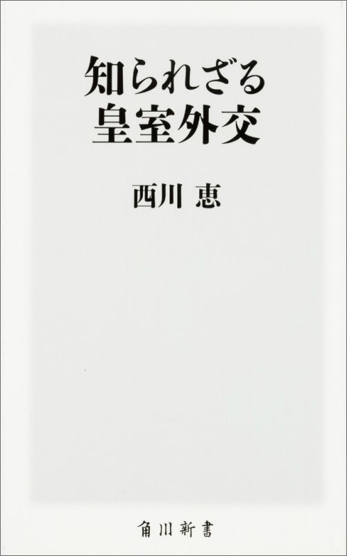 知られざる皇室外交 （角川新書） [ 西川　恵 ]