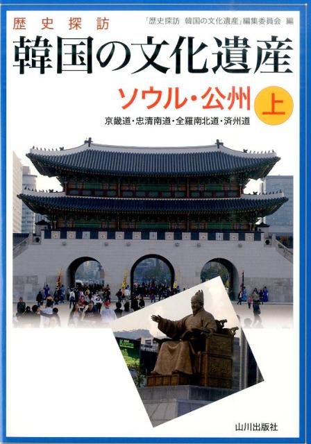 歴史探訪韓国の文化遺産（上） ソウル・公州 [ 「歴史探訪韓国の文化遺産」編集委員会 ]