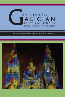 Contemporary Galician Cultural Studies: Between the Local and the Global CONTEMP GALICIAN CULTURAL STUD （World Literatures Reimagined） 