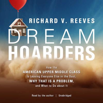 Dream Hoarders: How the American Upper Middle Class Is Leaving Everyone Else in the Dust, Why That I DREAM HOARDERS 4D [ Richard V. Reeves ]