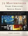 75 Masterpieces Every Christian Should Know: The Fascinating Stories Behind Great Works of Art, Lite 75 MASTERPIECES EVERY CHRISTIA 