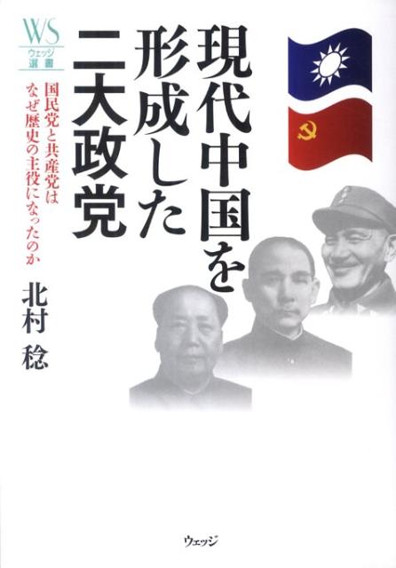 現代中国を形成した二大政党 国民党と共産党はなぜ歴史の主役になったのか （ウェッジ選書） [ 北村稔 ]