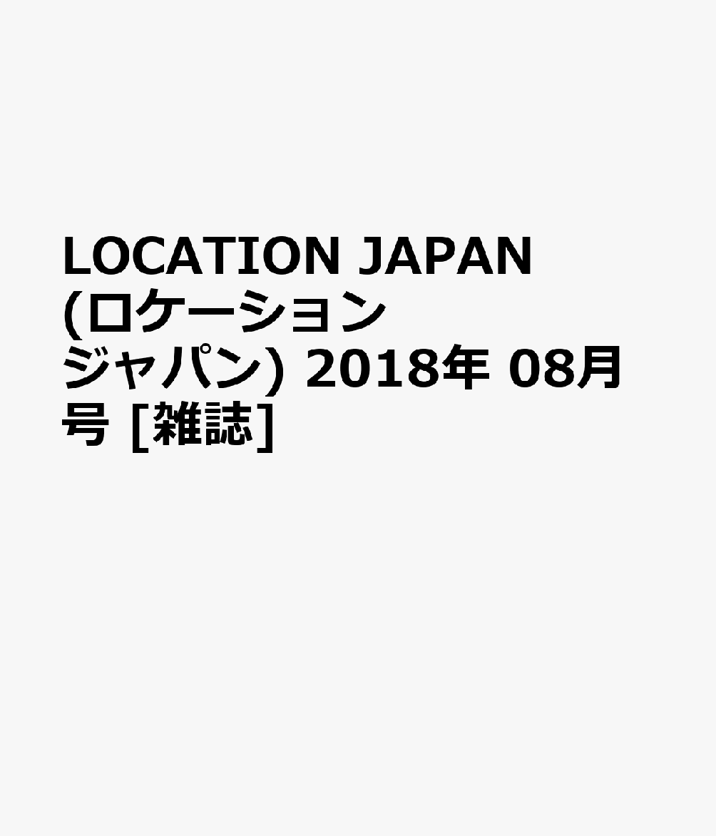 LOCATION JAPAN (ロケーション ジャパン) 2018年 08月号 [雑誌]