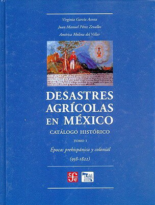 Desastres Agricolas En Mexico. Catalogo Historico, I. Epoca Prehispanica y Colonia (958-1822) SPA-DESASTRES AGRICOLAS EN MEX （Seccion de Obras de Ciencia y Tecnologia） [ Virginia Garc-A Acosta ]