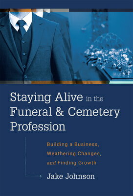 Staying Alive in the Funeral & Cemetery Profession: Building a Business, Weathering Changes, and Fin STAYING ALIVE IN THE FUNERAL & 