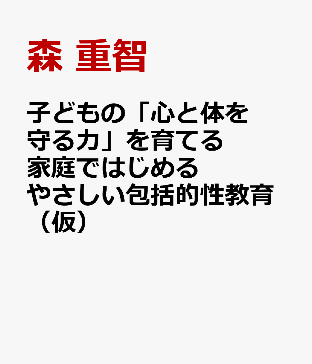 子どもの「心と体を守る力」を育てる 家庭ではじめるやさしい包括的性教育（仮）