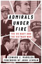 Admirals Under Fire: The U.S. Navy and the Vietnam War ADMIRALS UNDER FIRE （Peace and Conflict） 