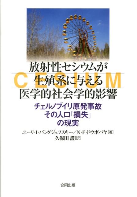 放射性セシウムが生殖系に与える医学的社会学的影響 チェルノブイリ原発事故その人口「損失」の現実 [ ユーリ・I・バンダジェフスキー ]