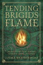 Tending Brigid 039 s Flame: Awaken to the Celtic Goddess of Hearth, Temple, and Forge TENDING BRIGIDS FLAME Lunaea Weatherstone